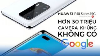 Huawei P40 Series: Camera khủng, giá cao nhưng không có Google